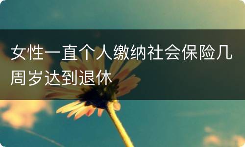 女性一直个人缴纳社会保险几周岁达到退休