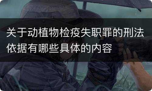 关于动植物检疫失职罪的刑法依据有哪些具体的内容