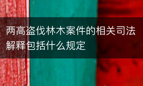 两高盗伐林木案件的相关司法解释包括什么规定