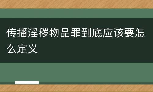 传播淫秽物品罪到底应该要怎么定义