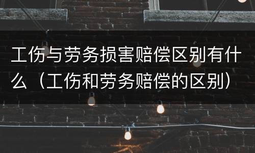 工伤与劳务损害赔偿区别有什么（工伤和劳务赔偿的区别）