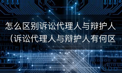 怎么区别诉讼代理人与辩护人（诉讼代理人与辩护人有何区别）