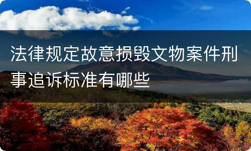 法律规定故意损毁文物案件刑事追诉标准有哪些