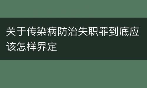 关于传染病防治失职罪到底应该怎样界定