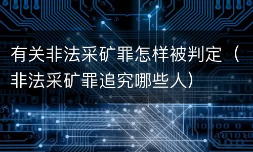 有关非法采矿罪怎样被判定（非法采矿罪追究哪些人）