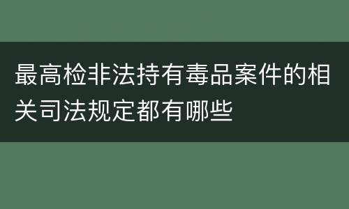 最高检非法持有毒品案件的相关司法规定都有哪些