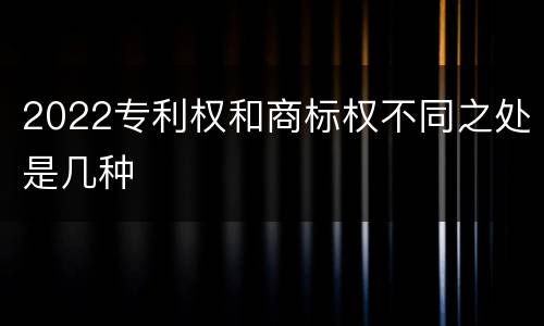 2022专利权和商标权不同之处是几种