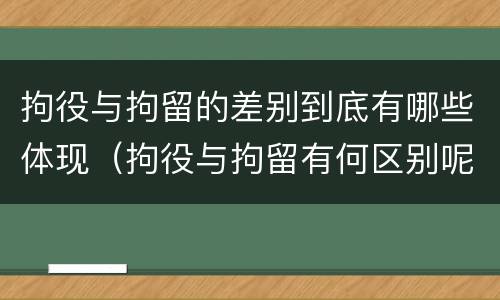 拘役与拘留的差别到底有哪些体现（拘役与拘留有何区别呢举例说明）