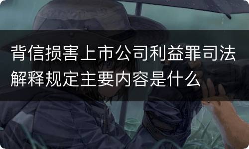 背信损害上市公司利益罪司法解释规定主要内容是什么