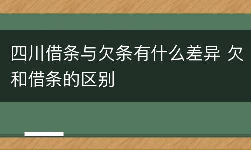 四川借条与欠条有什么差异 欠和借条的区别