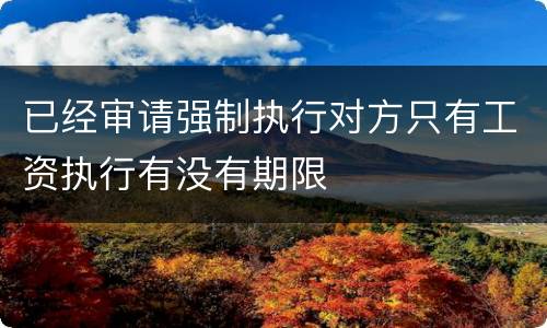 已经审请强制执行对方只有工资执行有没有期限