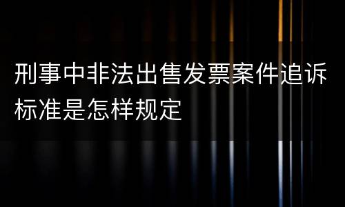 刑事中非法出售发票案件追诉标准是怎样规定