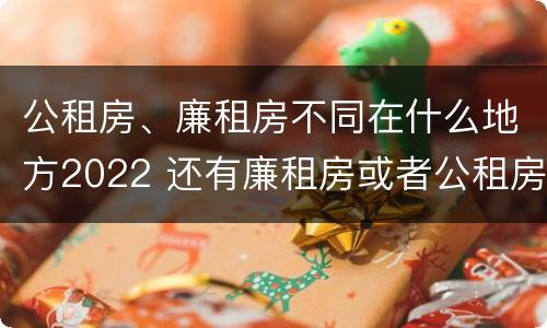 公租房、廉租房不同在什么地方2022 还有廉租房或者公租房吗