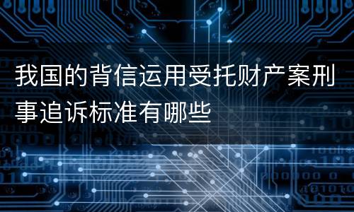 我国的背信运用受托财产案刑事追诉标准有哪些