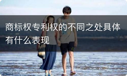 商标权专利权的不同之处具体有什么表现