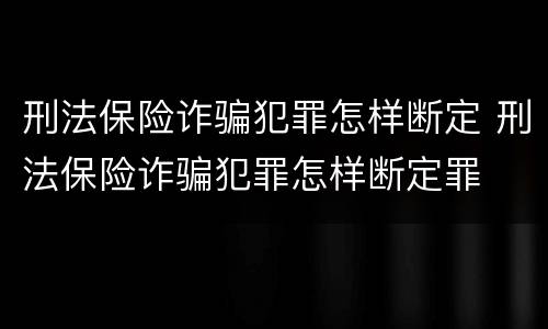 刑法保险诈骗犯罪怎样断定 刑法保险诈骗犯罪怎样断定罪