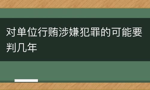 对单位行贿涉嫌犯罪的可能要判几年