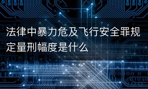 法律中暴力危及飞行安全罪规定量刑幅度是什么