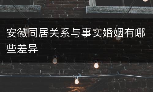 安徽同居关系与事实婚姻有哪些差异