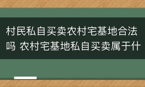 村民私自买卖农村宅基地合法吗 农村宅基地私自买卖属于什么行为