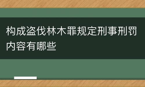 构成盗伐林木罪规定刑事刑罚内容有哪些
