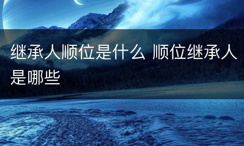 继承人顺位是什么 顺位继承人是哪些