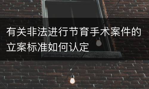 有关非法进行节育手术案件的立案标准如何认定