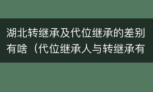 湖北转继承及代位继承的差别有啥（代位继承人与转继承有哪些区别）