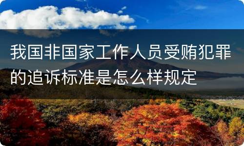 我国非国家工作人员受贿犯罪的追诉标准是怎么样规定