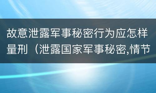 故意泄露军事秘密行为应怎样量刑（泄露国家军事秘密,情节严重的,依照刑法）