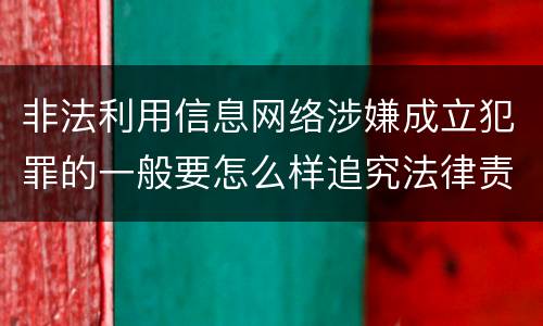 非法利用信息网络涉嫌成立犯罪的一般要怎么样追究法律责任