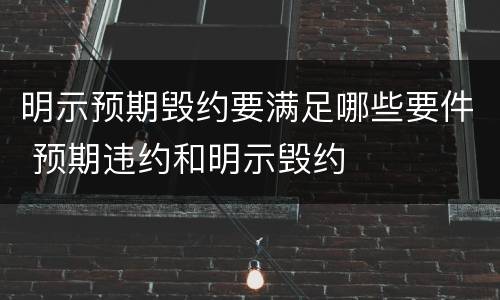明示预期毁约要满足哪些要件 预期违约和明示毁约