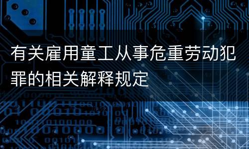 有关雇用童工从事危重劳动犯罪的相关解释规定