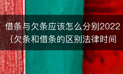 借条与欠条应该怎么分别2022（欠条和借条的区别法律时间多少年）