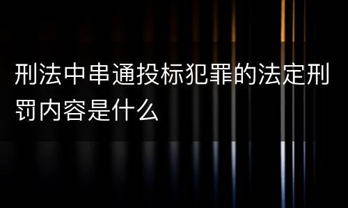 刑法中串通投标犯罪的法定刑罚内容是什么