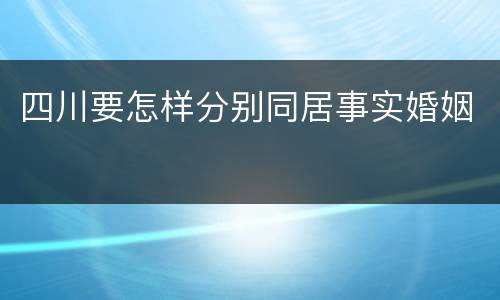 四川要怎样分别同居事实婚姻