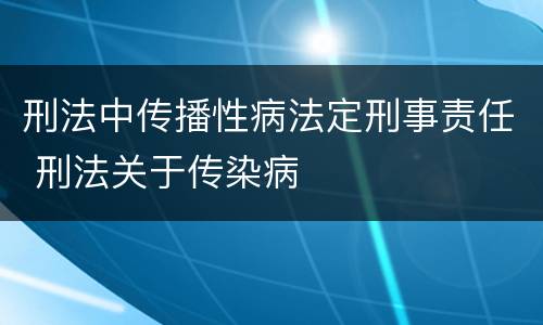 刑法中传播性病法定刑事责任 刑法关于传染病