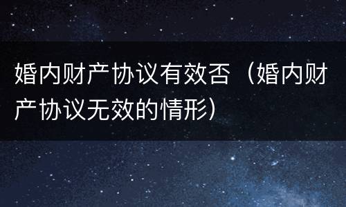婚内财产协议有效否（婚内财产协议无效的情形）