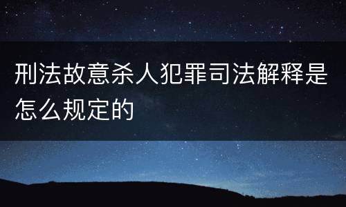 刑法故意杀人犯罪司法解释是怎么规定的