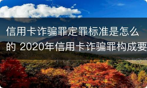 信用卡诈骗罪定罪标准是怎么的 2020年信用卡诈骗罪构成要件