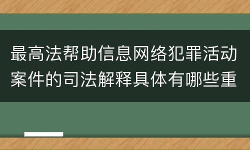 最高法帮助信息网络犯罪活动案件的司法解释具体有哪些重要规定