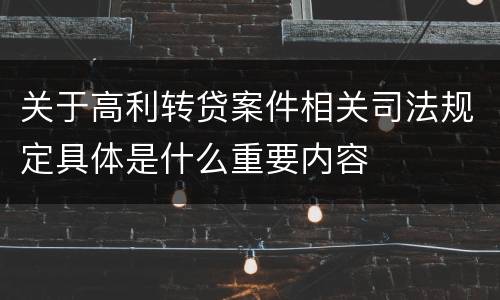 关于高利转贷案件相关司法规定具体是什么重要内容