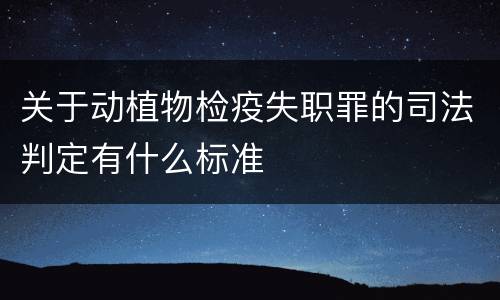关于动植物检疫失职罪的司法判定有什么标准