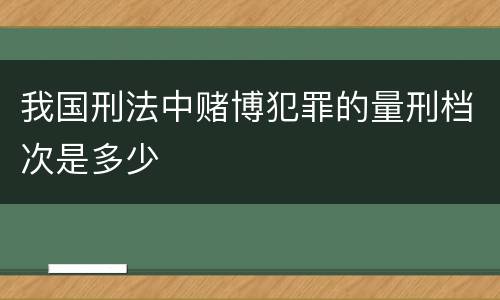 我国刑法中赌博犯罪的量刑档次是多少