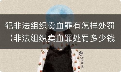 犯非法组织卖血罪有怎样处罚（非法组织卖血罪处罚多少钱）