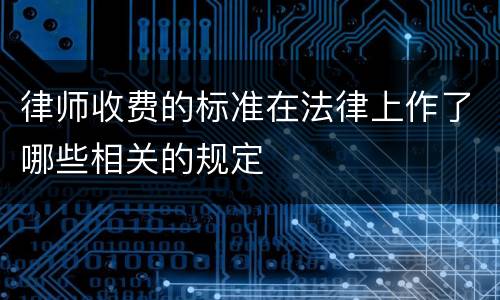 律师收费的标准在法律上作了哪些相关的规定