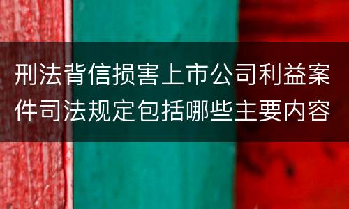 刑法背信损害上市公司利益案件司法规定包括哪些主要内容