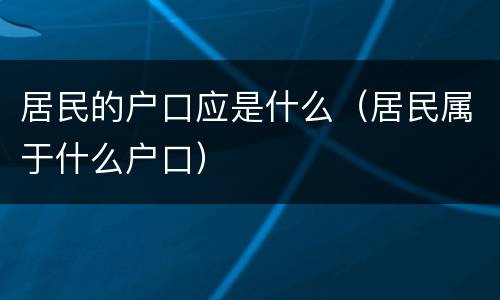 居民的户口应是什么（居民属于什么户口）