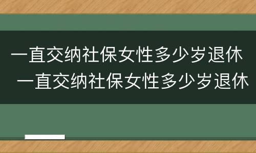一直交纳社保女性多少岁退休 一直交纳社保女性多少岁退休了