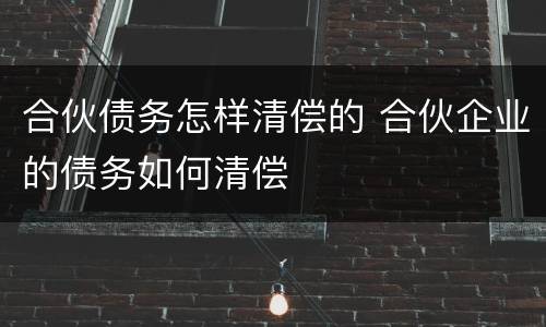合伙债务怎样清偿的 合伙企业的债务如何清偿